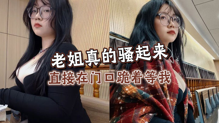 姐弟乱伦老姐真的骚起来直接在门口跪着等我看见鸡巴直接开舔