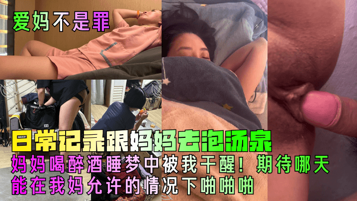 【爱妈不是罪】日常记录跟妈妈去泡汤泉，妈妈喝醉酒睡梦中被我干醒！期待哪天能在我妈允许的情况下啪啪啪!